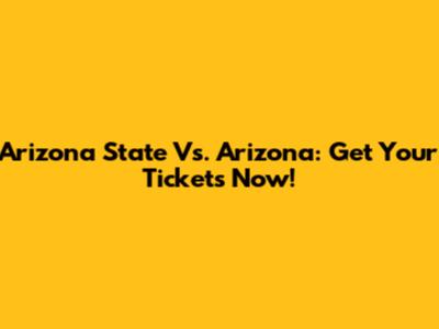 Arizona State Vs. Arizona: Get Your Tickets Now!