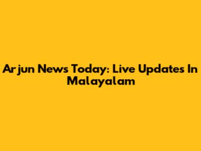 Arjun News Today: Live Updates In Malayalam