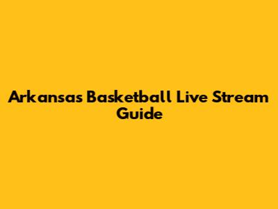 Arkansas Basketball Live Stream Guide