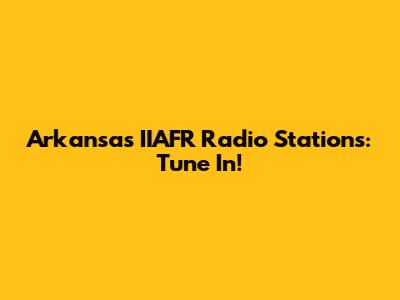 Arkansas IIAFR Radio Stations: Tune In!