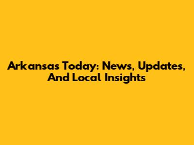Arkansas Today: News, Updates, And Local Insights
