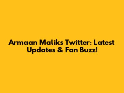 Armaan Malik's Twitter: Latest Updates & Fan Buzz!