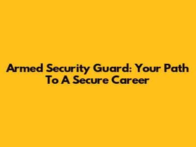 Armed Security Guard: Your Path To A Secure Career