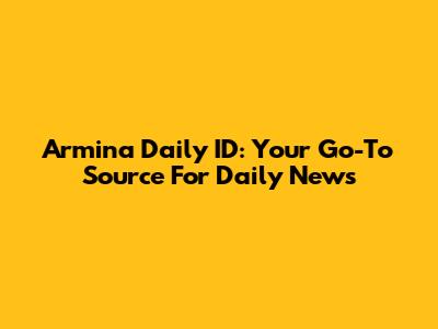 Armina Daily ID: Your Go-To Source For Daily News