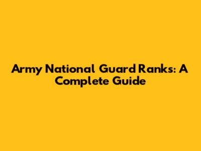 Army National Guard Ranks: A Complete Guide