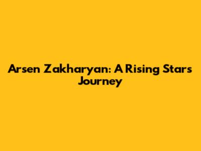 Arsen Zakharyan: A Rising Star's Journey
