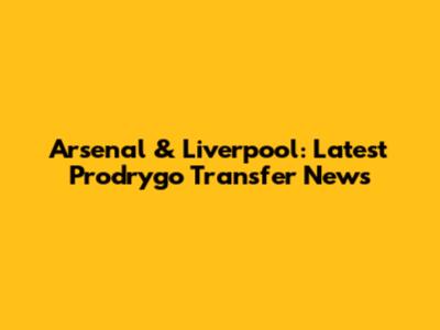 Arsenal & Liverpool: Latest Prodrygo Transfer News