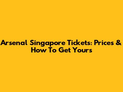 Arsenal Singapore Tickets: Prices & How To Get Yours