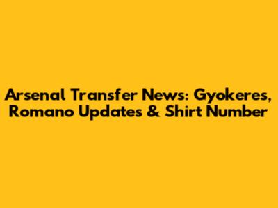 Arsenal Transfer News: Gyokeres, Romano Updates & Shirt Number