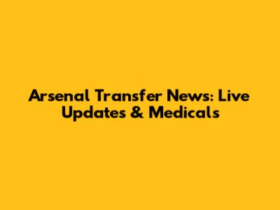 Arsenal Transfer News: Live Updates & Medicals