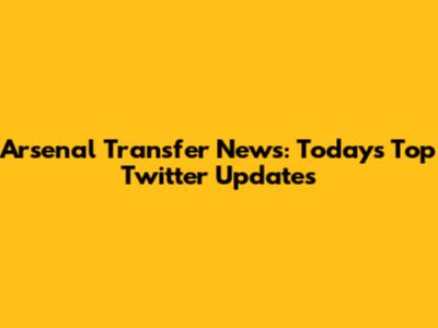 Arsenal Transfer News: Today's Top Twitter Updates