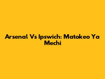 Arsenal Vs Ipswich: Matokeo Ya Mechi