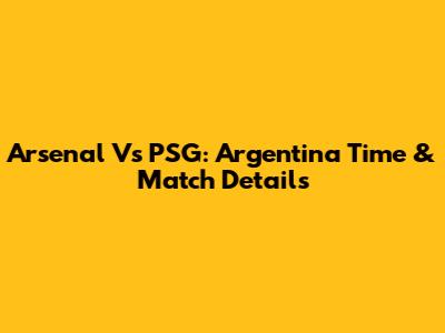Arsenal Vs PSG: Argentina Time & Match Details