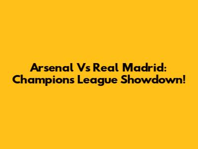 Arsenal Vs Real Madrid: Champions League Showdown!