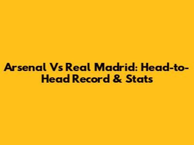Arsenal Vs Real Madrid: Head-to-Head Record & Stats