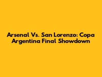 Arsenal Vs. San Lorenzo: Copa Argentina Final Showdown
