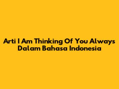 Arti 'I Am Thinking Of You Always' Dalam Bahasa Indonesia
