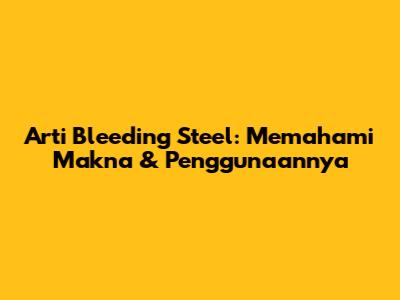 Arti Bleeding Steel: Memahami Makna & Penggunaannya