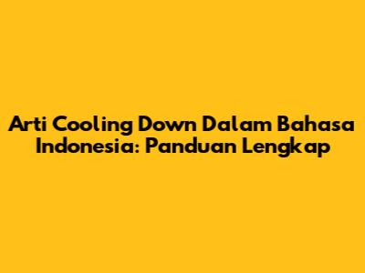 Arti Cooling Down Dalam Bahasa Indonesia: Panduan Lengkap