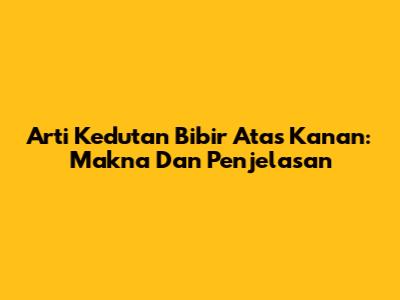 Arti Kedutan Bibir Atas Kanan: Makna Dan Penjelasan