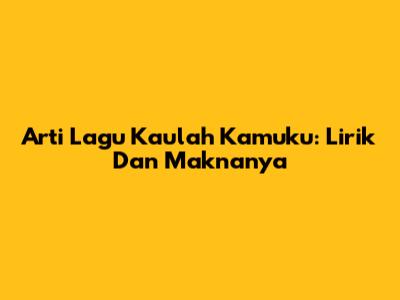 Arti Lagu 'Kaulah Kamuku': Lirik Dan Maknanya