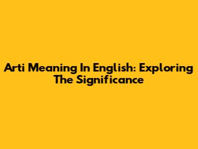Arti Meaning In English: Exploring The Significance