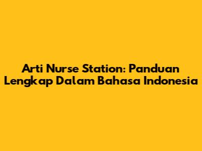Arti Nurse Station: Panduan Lengkap Dalam Bahasa Indonesia