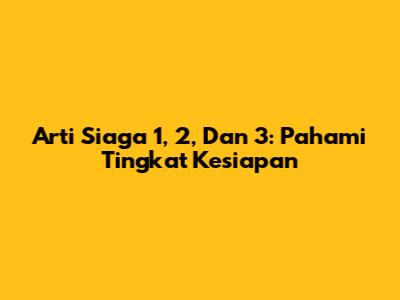 Arti Siaga 1, 2, Dan 3: Pahami Tingkat Kesiapan