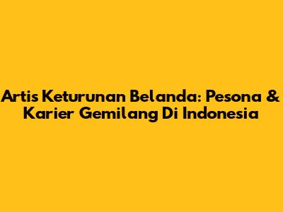 Artis Keturunan Belanda: Pesona & Karier Gemilang Di Indonesia