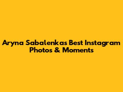 Aryna Sabalenka's Best Instagram Photos & Moments