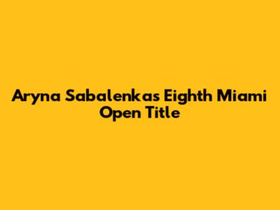 Aryna Sabalenka's Eighth Miami Open Title