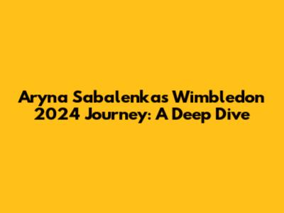 Aryna Sabalenka's Wimbledon 2024 Journey: A Deep Dive