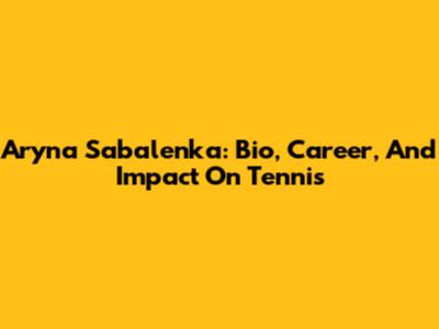 Aryna Sabalenka: Bio, Career, And Impact On Tennis