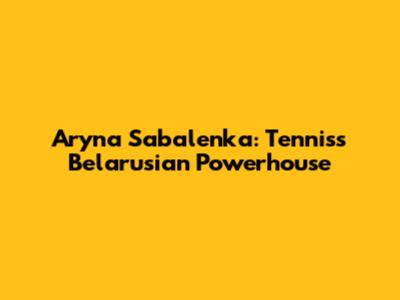 Aryna Sabalenka: Tennis's Belarusian Powerhouse
