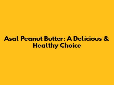 Asal Peanut Butter: A Delicious & Healthy Choice