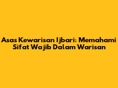 Asas Kewarisan Ijbari: Memahami Sifat Wajib Dalam Warisan