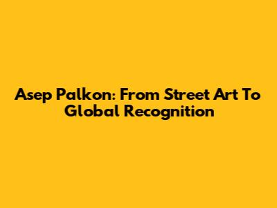 Asep Palkon: From Street Art To Global Recognition