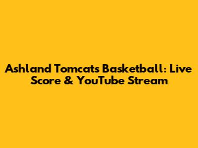 Ashland Tomcats Basketball: Live Score & YouTube Stream