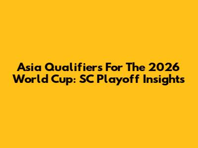 Asia Qualifiers For The 2026 World Cup: SC Playoff Insights