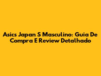 Asics Japan S Masculino: Guia De Compra E Review Detalhado