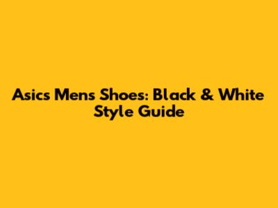 Asics Men's Shoes: Black & White Style Guide