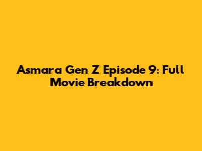 Asmara Gen Z Episode 9: Full Movie Breakdown