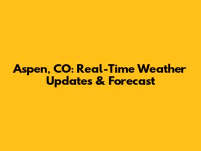 Aspen, CO: Real-Time Weather Updates & Forecast
