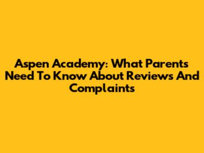 Aspen Academy: What Parents Need To Know About Reviews And Complaints