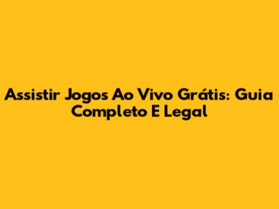 Assistir Jogos Ao Vivo Grátis: Guia Completo E Legal