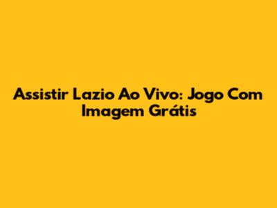 Assistir Lazio Ao Vivo: Jogo Com Imagem Grátis