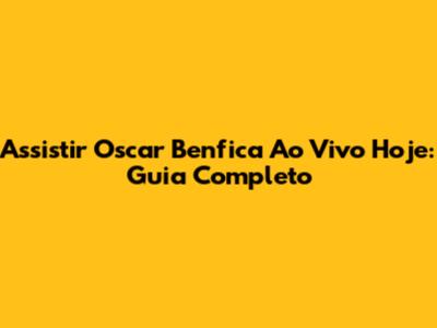 Assistir Oscar Benfica Ao Vivo Hoje: Guia Completo