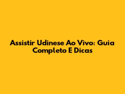 Assistir Udinese Ao Vivo: Guia Completo E Dicas