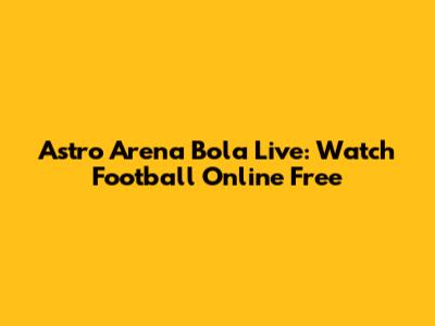 Astro Arena Bola Live: Watch Football Online Free