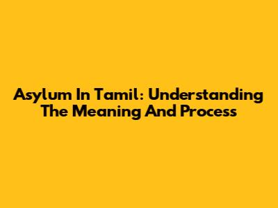 Asylum In Tamil: Understanding The Meaning And Process